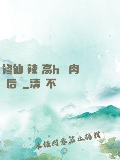 修仙 辣 高h 濃肉 后宮